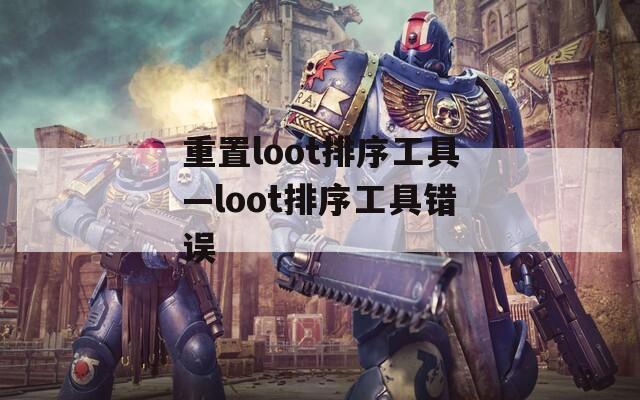 重置loot排序工具—loot排序工具错误