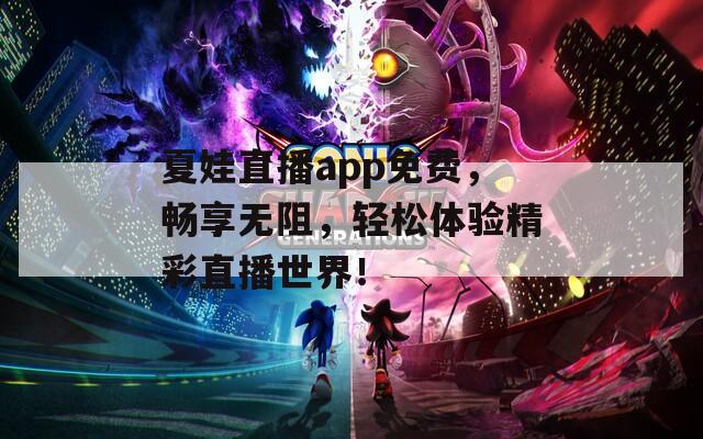 夏娃直播app免费，畅享无阻，轻松体验精彩直播世界！