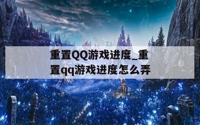 重置QQ游戏进度_重置qq游戏进度怎么弄