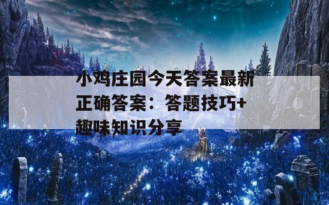 小鸡庄园今天答案最新正确答案：答题技巧+趣味知识分享