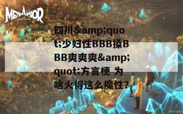 四川&quot;少妇性BBB搡BBB爽爽爽&quot;方言梗 为啥火得这么魔性？