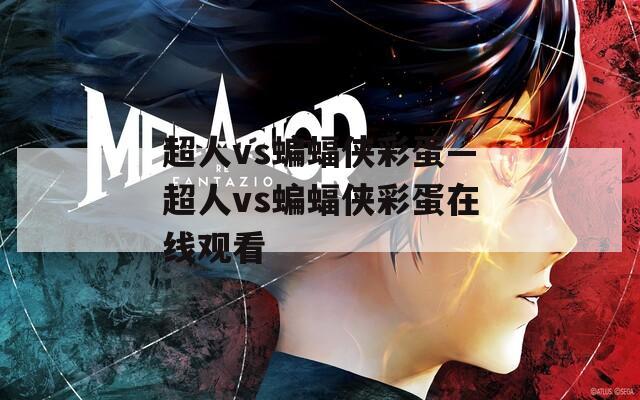 超人vs蝙蝠侠彩蛋—超人vs蝙蝠侠彩蛋在线观看