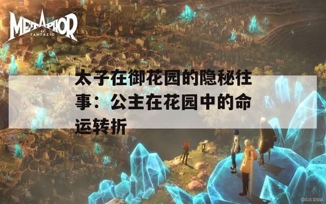 太子在御花园的隐秘往事：公主在花园中的命运转折