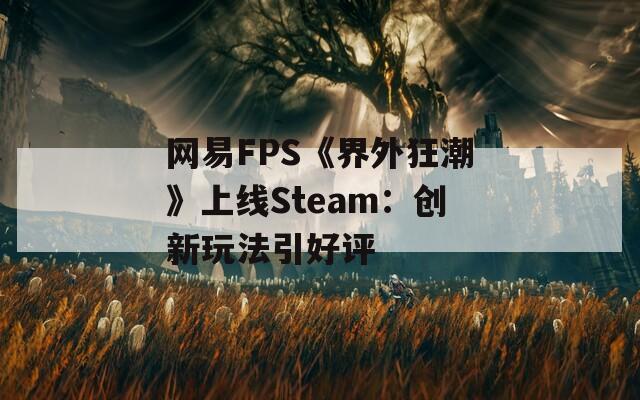 网易FPS《界外狂潮》上线Steam：创新玩法引好评