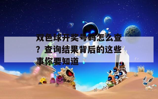 双色球开奖号码怎么查？查询结果背后的这些事你要知道