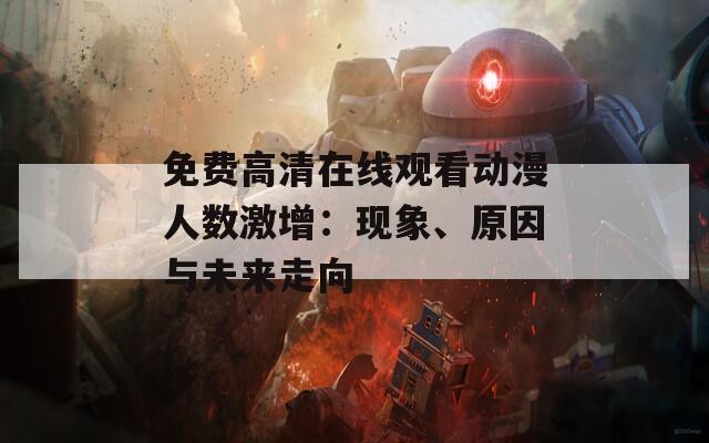 免费高清在线观看动漫人数激增：现象、原因与未来走向