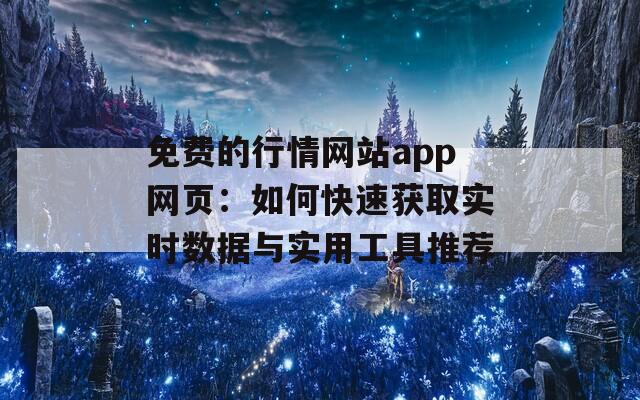 免费的行情网站app网页：如何快速获取实时数据与实用工具推荐