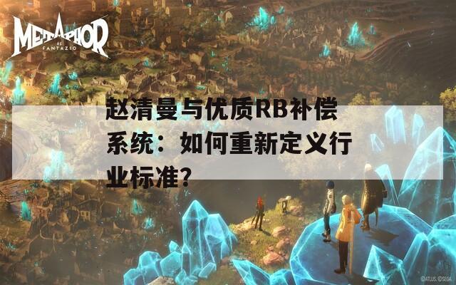 赵清曼与优质RB补偿系统：如何重新定义行业标准？