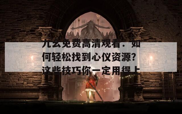 九幺免费高清观看：如何轻松找到心仪资源？这些技巧你一定用得上