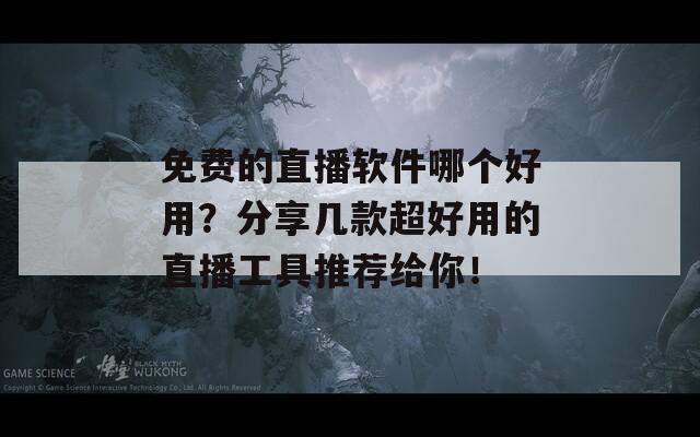 免费的直播软件哪个好用？分享几款超好用的直播工具推荐给你！