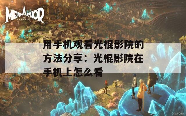 用手机观看光棍影院的方法分享：光棍影院在手机上怎么看