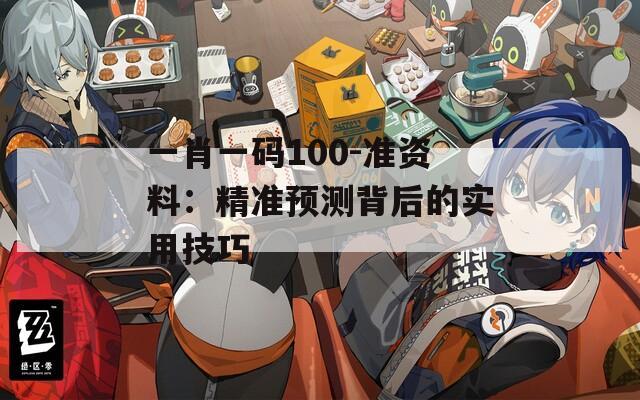 一肖一码100-准资料：精准预测背后的实用技巧