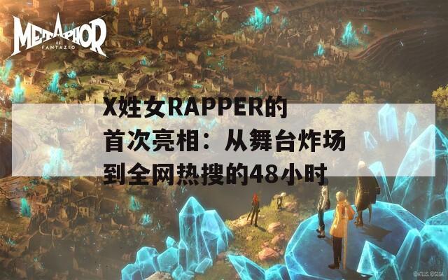 X姓女RAPPER的首次亮相：从舞台炸场到全网热搜的48小时