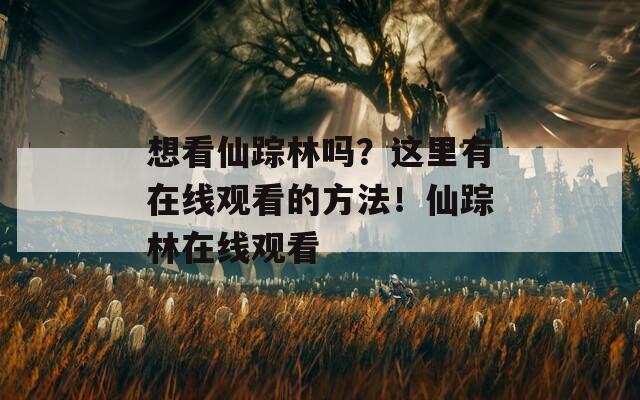 想看仙踪林吗？这里有在线观看的方法！仙踪林在线观看