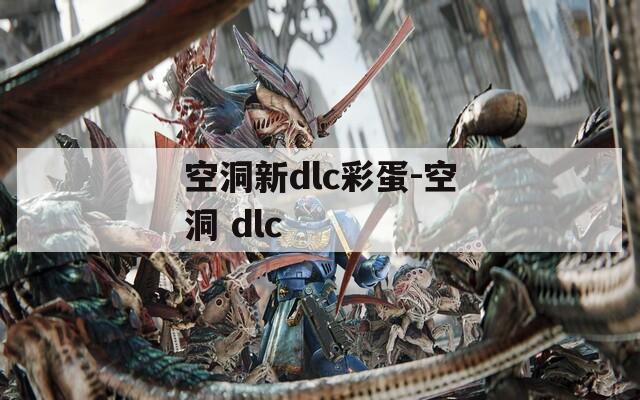 空洞新dlc彩蛋-空洞 dlc