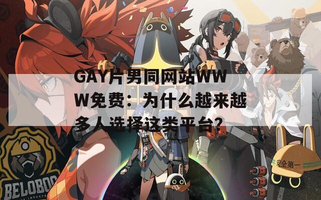 GAY片男同网站WWW免费：为什么越来越多人选择这类平台？