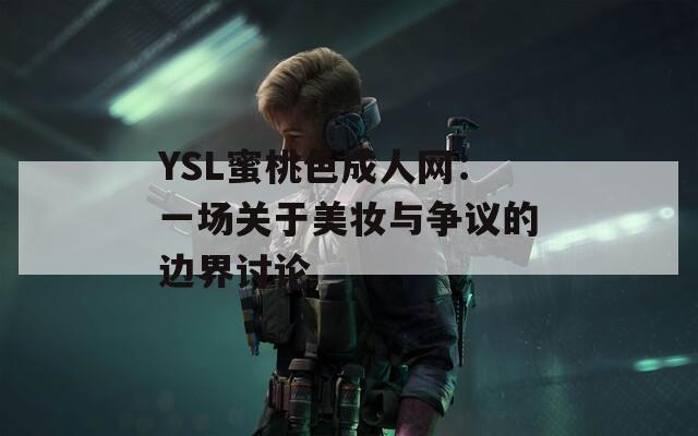 YSL蜜桃色成人网：一场关于美妆与争议的边界讨论