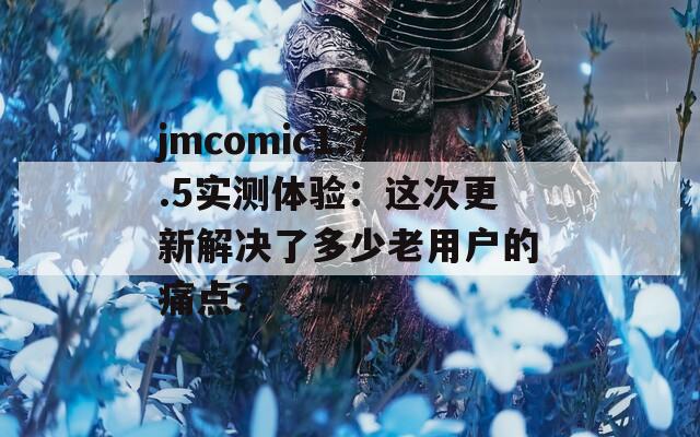 jmcomic1.7.5实测体验：这次更新解决了多少老用户的痛点？