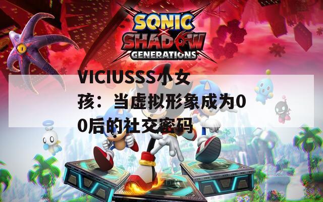 VICIUSSS小女孩：当虚拟形象成为00后的社交密码