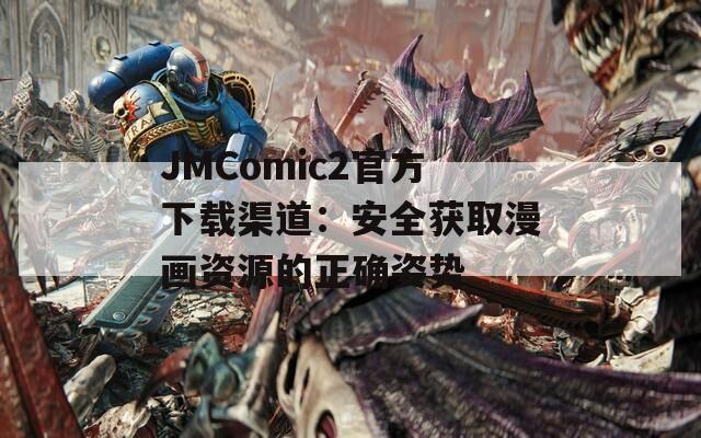 JMComic2官方下载渠道：安全获取漫画资源的正确姿势