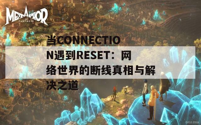 当CONNECTION遇到RESET：网络世界的断线真相与解决之道