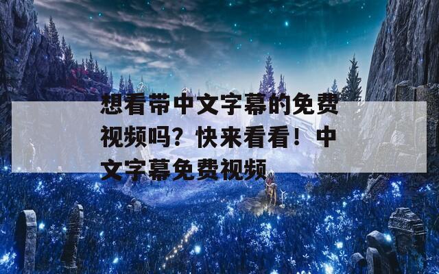 想看带中文字幕的免费视频吗？快来看看！中文字幕免费视频