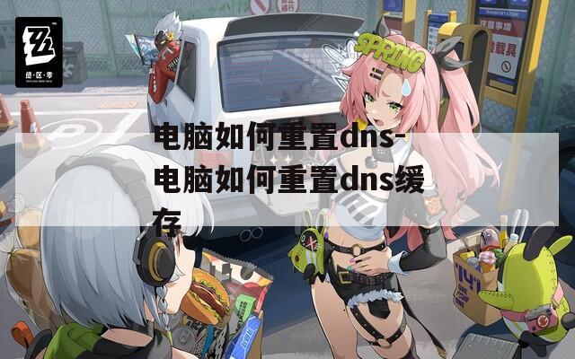 电脑如何重置dns-电脑如何重置dns缓存