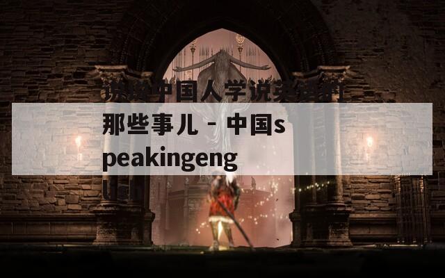 说说中国人学说英语的那些事儿 － 中国speakingenglish