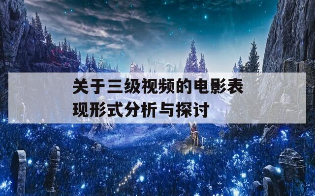 关于三级视频的电影表现形式分析与探讨