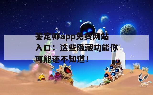 鉴定师app免费网站入口：这些隐藏功能你可能还不知道！