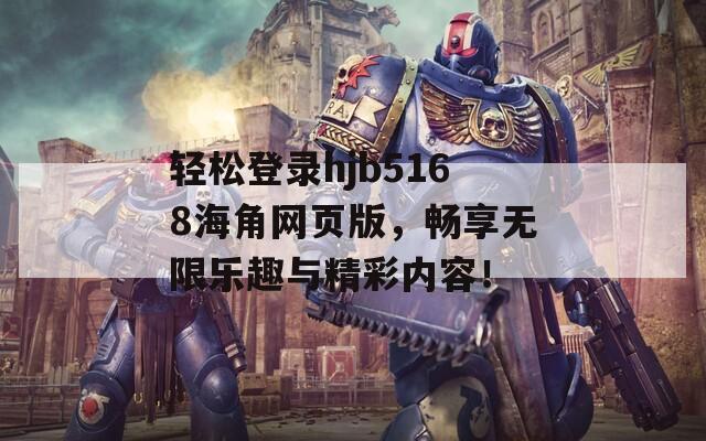 轻松登录hjb5168海角网页版，畅享无限乐趣与精彩内容！