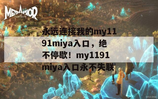 永远连接我的my1191miya入口，绝不停歇！my1191miya入口永不失联