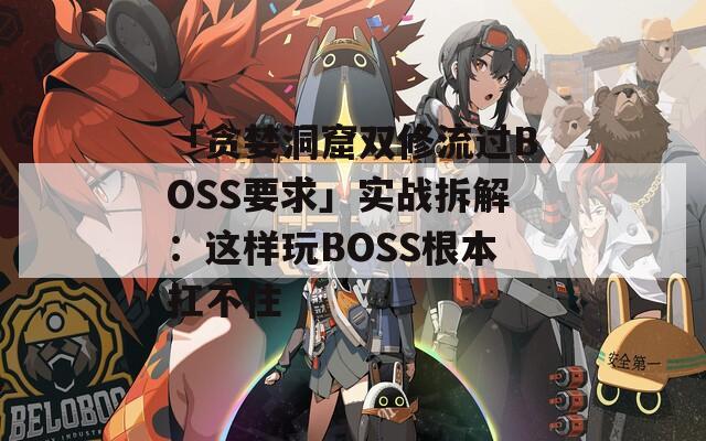 「贪婪洞窟双修流过BOSS要求」实战拆解：这样玩BOSS根本扛不住