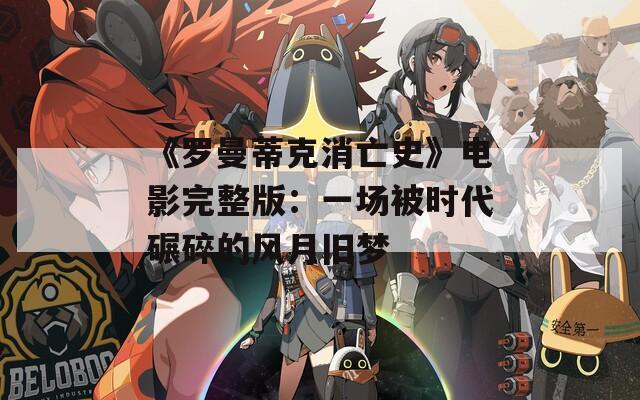 《罗曼蒂克消亡史》电影完整版：一场被时代碾碎的风月旧梦