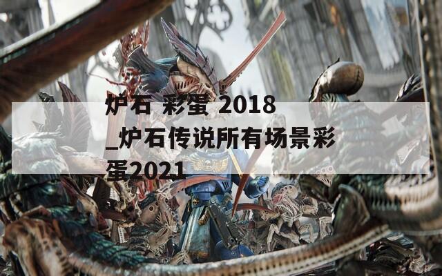 炉石 彩蛋 2018_炉石传说所有场景彩蛋2021