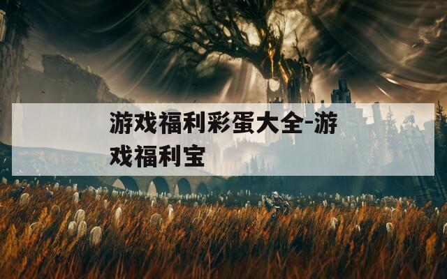 游戏福利彩蛋大全-游戏福利宝