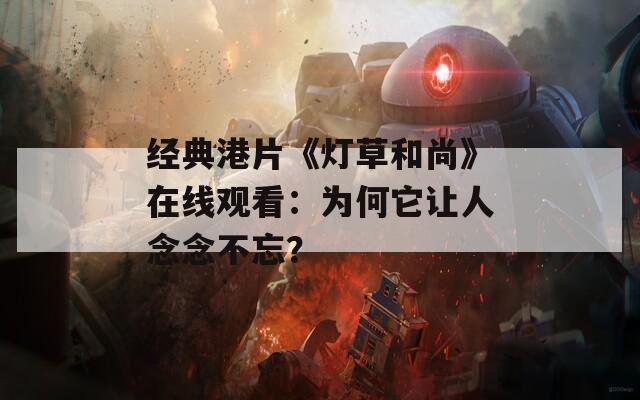 经典港片《灯草和尚》在线观看：为何它让人念念不忘？