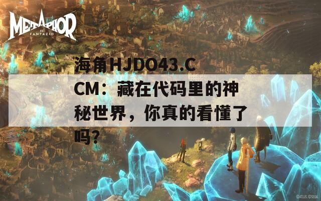 海角HJDO43.CCM：藏在代码里的神秘世界，你真的看懂了吗？