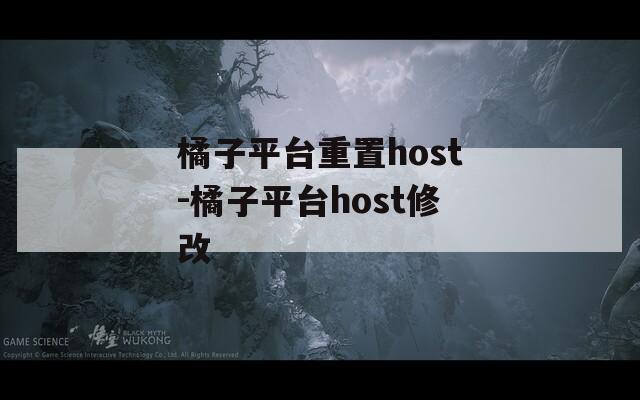 橘子平台重置host-橘子平台host修改