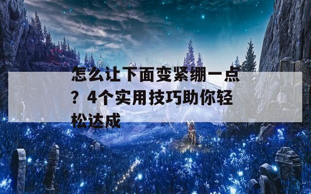 怎么让下面变紧绷一点？4个实用技巧助你轻松达成