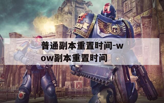 普通副本重置时间-wow副本重置时间