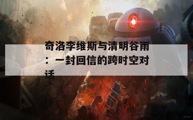 奇洛李维斯与清明谷雨：一封回信的跨时空对话