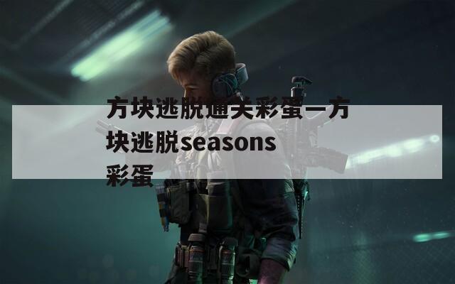 方块逃脱通关彩蛋—方块逃脱seasons彩蛋