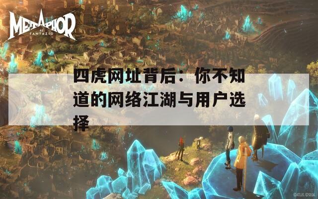 四虎网址背后：你不知道的网络江湖与用户选择