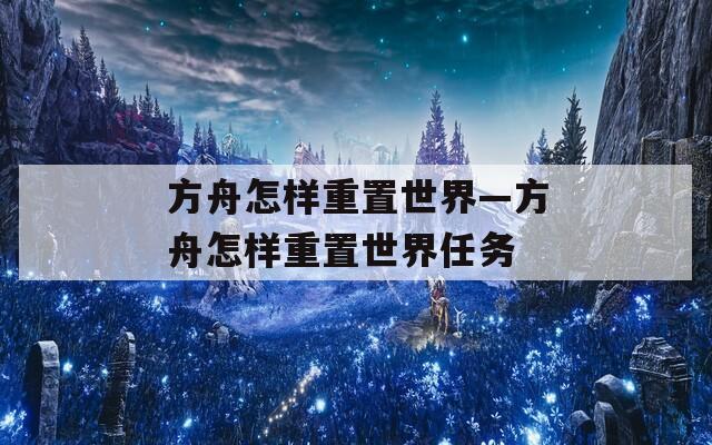 方舟怎样重置世界—方舟怎样重置世界任务