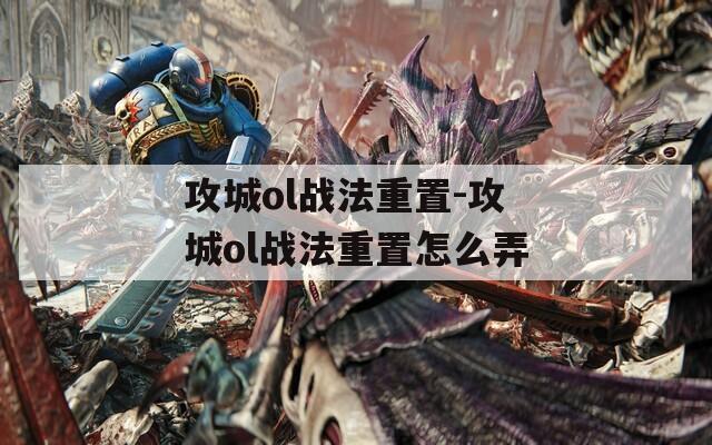 攻城ol战法重置-攻城ol战法重置怎么弄