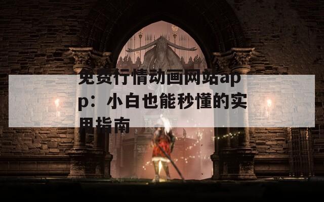 免费行情动画网站app：小白也能秒懂的实用指南