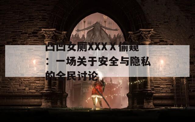 凸凹女厕XXXⅩ偷窥：一场关于安全与隐私的全民讨论