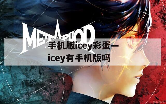 手机版icey彩蛋—icey有手机版吗