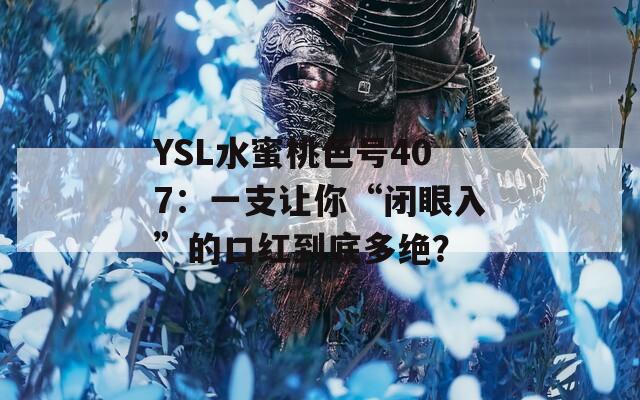 YSL水蜜桃色号407：一支让你“闭眼入”的口红到底多绝？